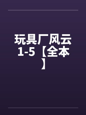 玩具厂风云1-5【全本】