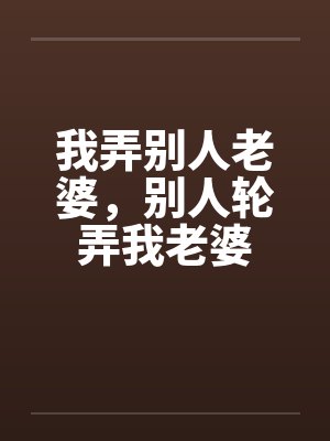 我弄别人老婆,别人轮弄我老婆