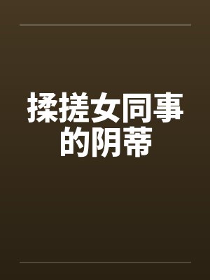 揉搓女同事的阴蒂