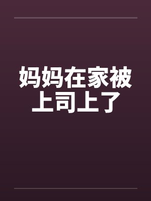 妈妈在家被上司上了