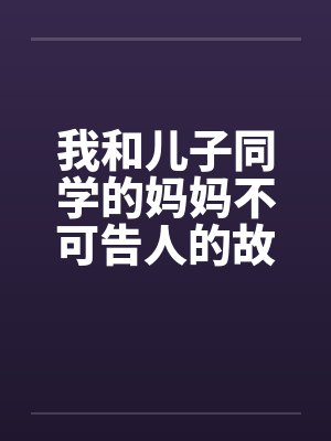 我和儿子同学的妈妈不可告人的故事