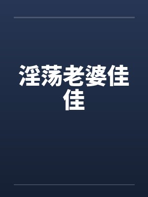 淫荡老婆佳佳