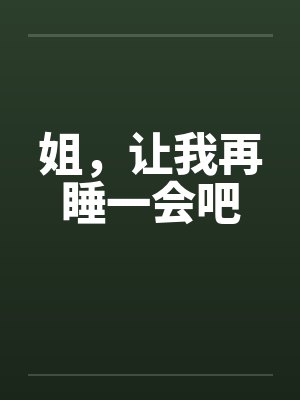 姐，让我再睡一会吧