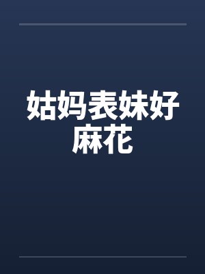 姑妈表妹好麻花