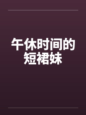 午休时间的短裙妹