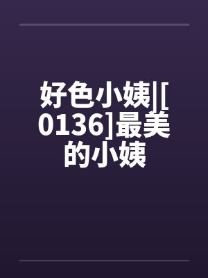 好色小姨|[0136]最美的小姨