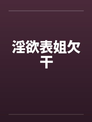 淫欲表姐欠干