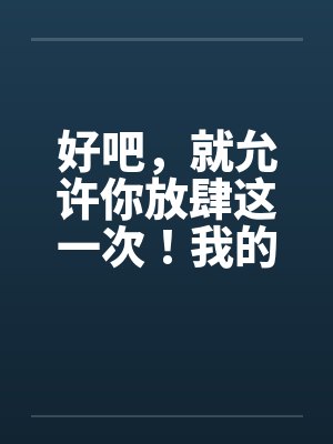 好吧，就允许你放肆这一次！我的学生