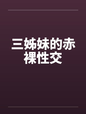 三姊妹的赤裸性交