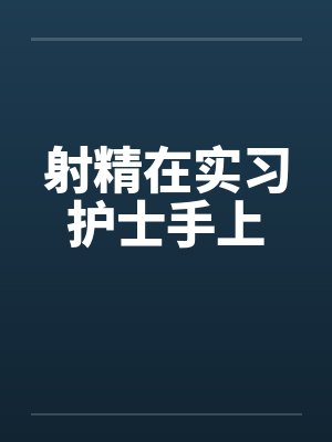 射精在实习护士手上