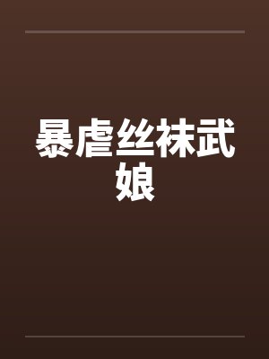 暴虐丝袜武娘