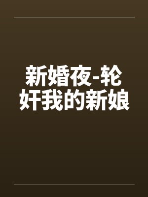 新婚夜-轮奸我的新娘