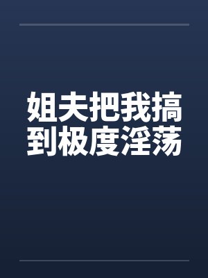 姐夫把我搞到极度淫荡
