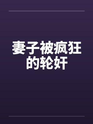 妻子被疯狂的轮奸