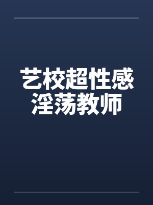 艺校超性感淫荡教师