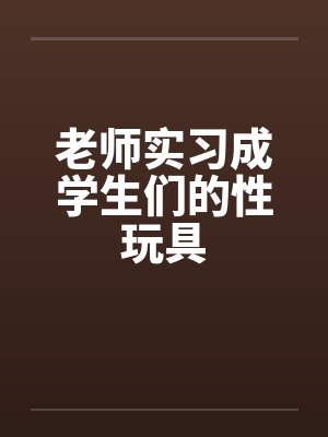 老师实习成学生们的性玩具