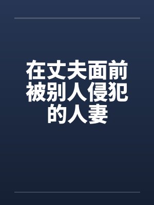在丈夫面前被别人侵犯的人妻