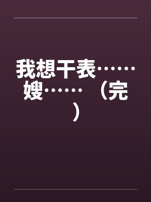 我想干表……嫂…… （完）