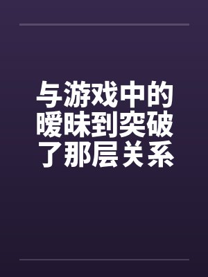与游戏中的暧昧到突破了那层关系