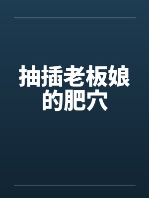 抽插老板娘的肥穴