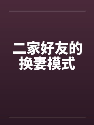 二家好友的换妻模式