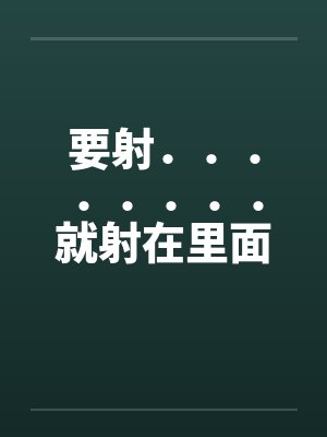 要射．．．．．．．．就射在里面