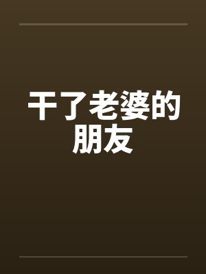 干了老婆的朋友