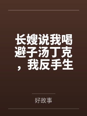 长嫂说我喝避子汤丁克，我反手生了龙凤胎袭爵