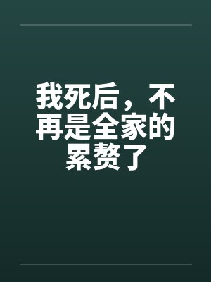 我死后,不再是全家的累赘了