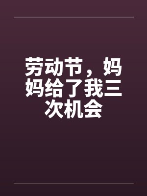 劳动节，妈妈给了我三次机会