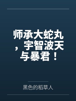 师承大蛇丸，宇智波天与暴君！