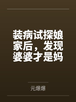装病试探娘家后，发现婆婆才是妈