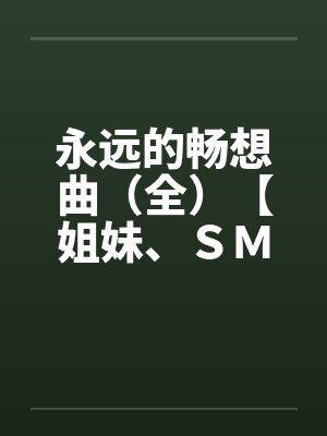 永远的畅想曲(全)【姐妹、SM、排泄,口味极重】