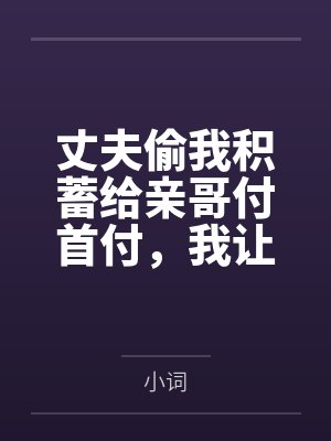 丈夫偷我积蓄给亲哥付首付，我让他全家睡大街