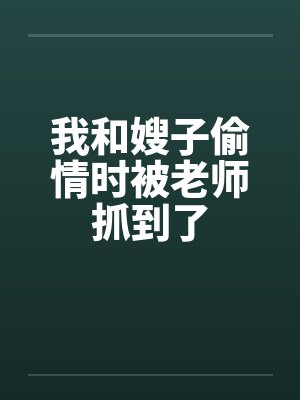 我和嫂子偷情时被老师抓到了