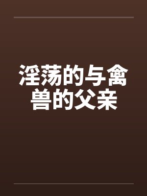 淫荡的与禽兽的父亲