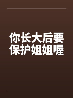你长大后要保护姐姐喔