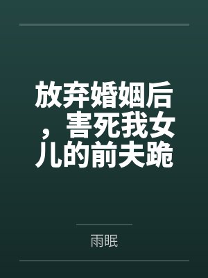 放弃婚姻后，害死我女儿的前夫跪下求我原谅