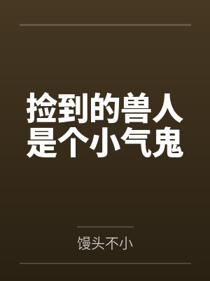 捡到的兽人是个小气鬼