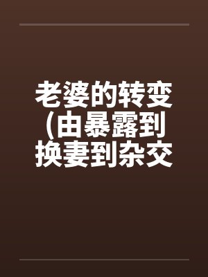 老婆的转变(由暴露到换妻到杂交)