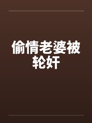 偷情老婆被轮奸