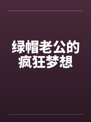 绿帽老公的疯狂梦想