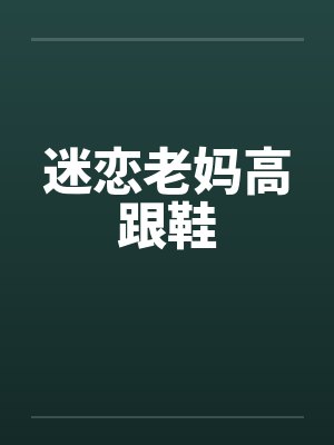迷恋老妈高跟鞋