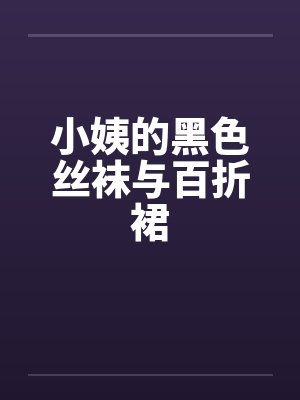 小姨的黑色丝袜与百折裙
