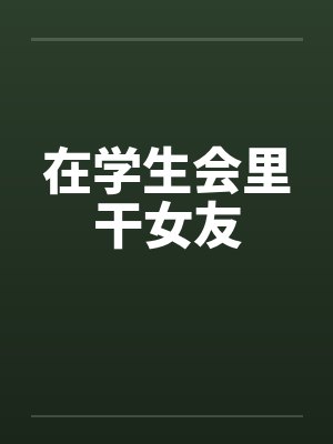 在学生会里干女友