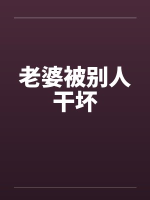 老婆被别人干坏