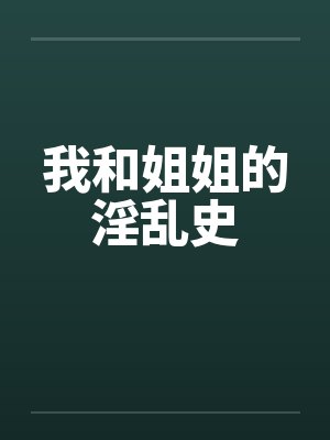 我和姐姐的淫乱史