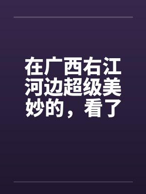 在广西右江河边超级美妙的，看了保证你射5次