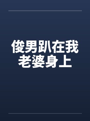 俊男趴在我老婆身上