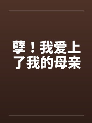 孽！我爱上了我的母亲